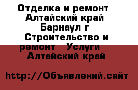 Отделка и ремонт - Алтайский край, Барнаул г. Строительство и ремонт » Услуги   . Алтайский край